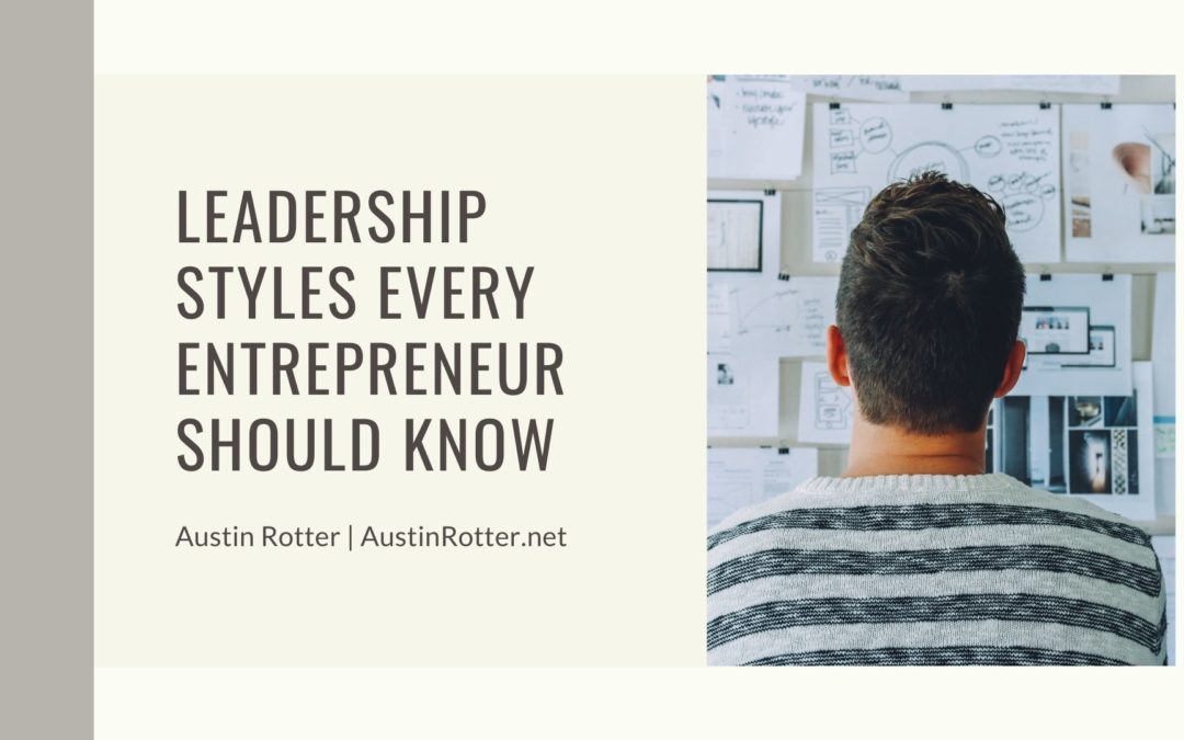 Austin Rotter Leadership Styles Every Entrepreneur Should Know