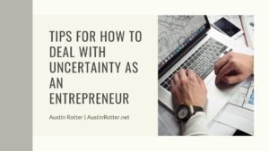 Austin Rotter Tips For How To Deal With Uncertainty As An Entrepreneur