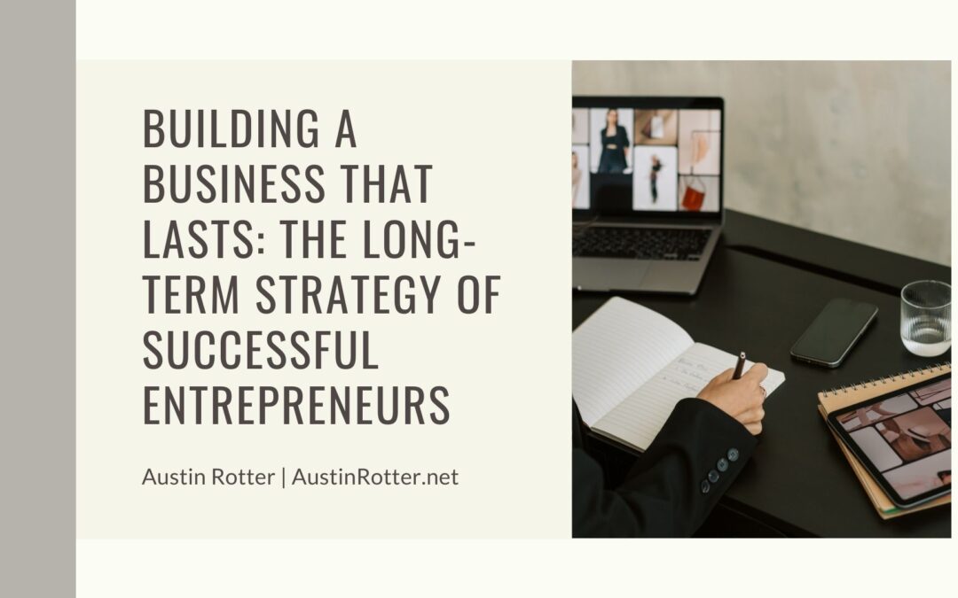 Building a Business That Lasts: The Long-Term Strategy of Successful Entrepreneurs