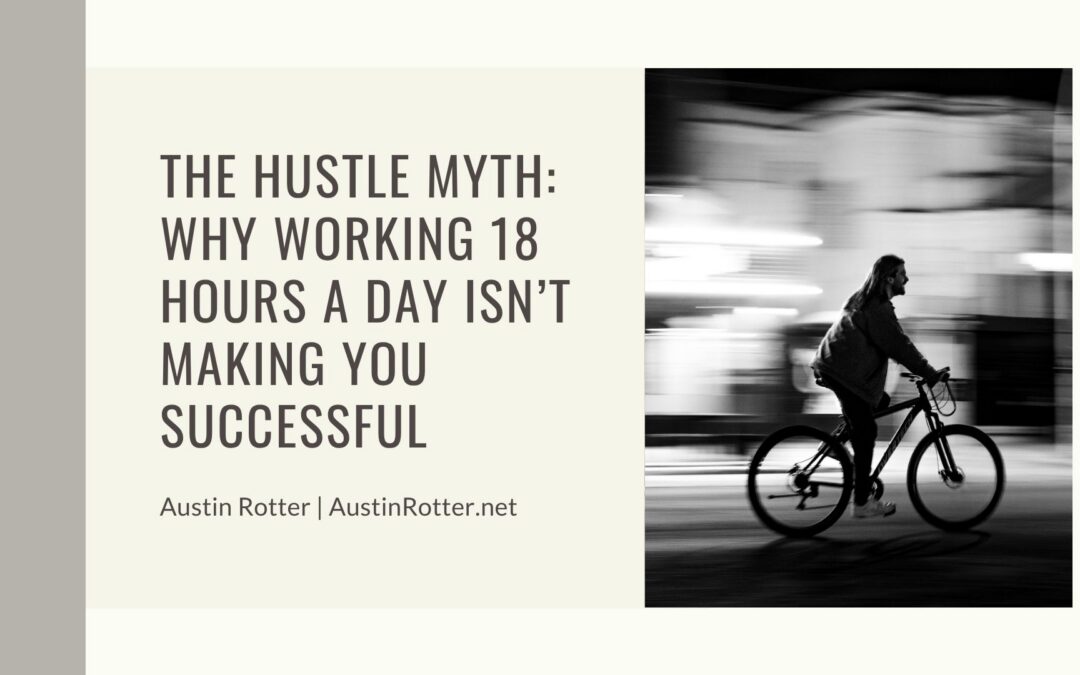 The Hustle Myth: Why Working 18 Hours a Day Isn’t Making You Successful